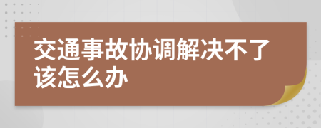 交通事故协调解决不了该怎么办