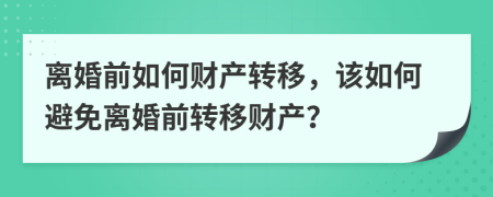 离婚前如何财产转移，该如何避免离婚前转移财产？