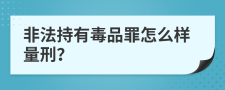 非法持有毒品罪怎么样量刑？