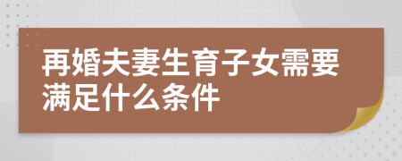 再婚夫妻生育子女需要满足什么条件