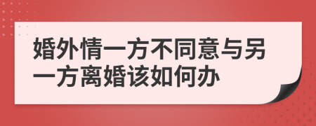 婚外情一方不同意与另一方离婚该如何办