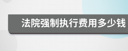 法院强制执行费用多少钱