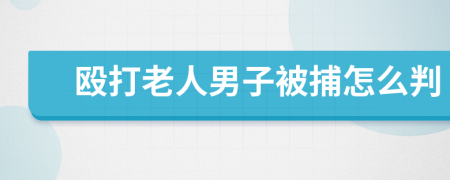 殴打老人男子被捕怎么判