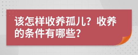 该怎样收养孤儿？收养的条件有哪些？