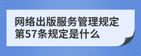 网络出版服务管理规定第57条规定是什么