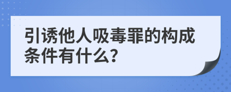 引诱他人吸毒罪的构成条件有什么？