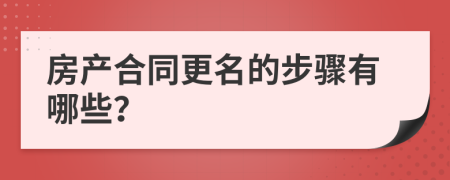 房产合同更名的步骤有哪些？