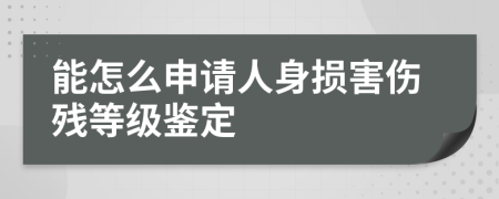 能怎么申请人身损害伤残等级鉴定