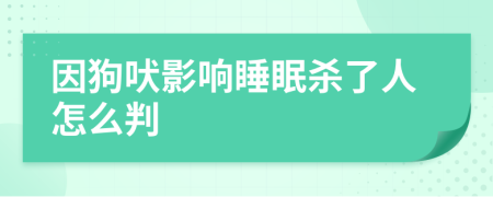 因狗吠影响睡眠杀了人怎么判