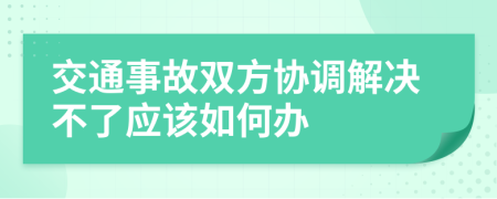 交通事故双方协调解决不了应该如何办