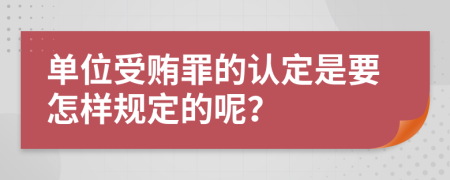 单位受贿罪的认定是要怎样规定的呢？