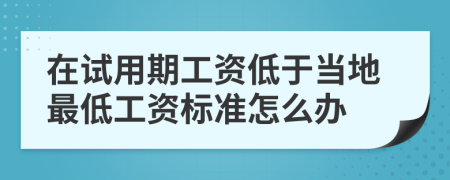 在试用期工资低于当地最低工资标准怎么办