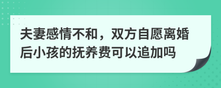 夫妻感情不和，双方自愿离婚后小孩的抚养费可以追加吗