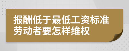 报酬低于最低工资标准劳动者要怎样维权