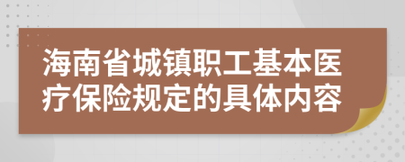 海南省城镇职工基本医疗保险规定的具体内容