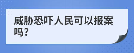 威胁恐吓人民可以报案吗?