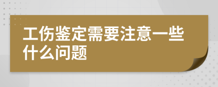 工伤鉴定需要注意一些什么问题