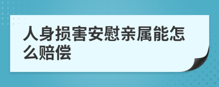 人身损害安慰亲属能怎么赔偿