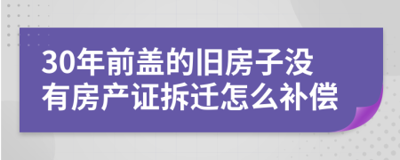 30年前盖的旧房子没有房产证拆迁怎么补偿