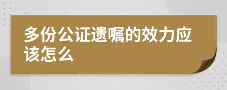 多份公证遗嘱的效力应该怎么
