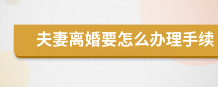 夫妻离婚要怎么办理手续