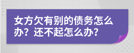 女方欠有别的债务怎么办？还不起怎么办？