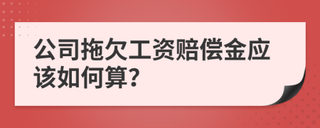 公司拖欠工资赔偿金应该如何算？