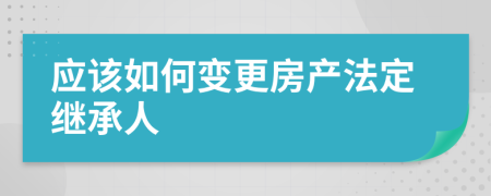 应该如何变更房产法定继承人