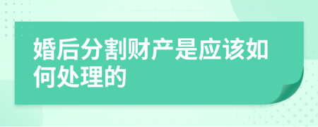 婚后分割财产是应该如何处理的