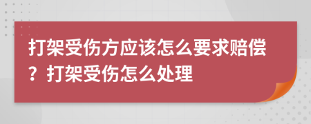 打架受伤方应该怎么要求赔偿？打架受伤怎么处理