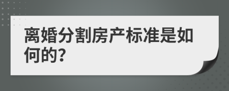 离婚分割房产标准是如何的？