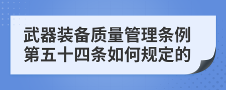 武器装备质量管理条例第五十四条如何规定的