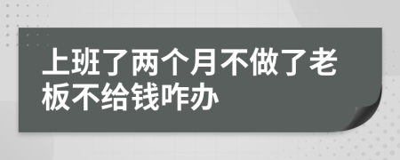 上班了两个月不做了老板不给钱咋办