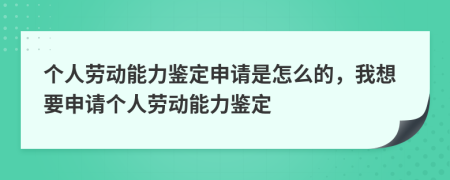 个人劳动能力鉴定申请是怎么的，我想要申请个人劳动能力鉴定