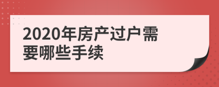 2020年房产过户需要哪些手续