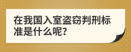 在我国入室盗窃判刑标准是什么呢？