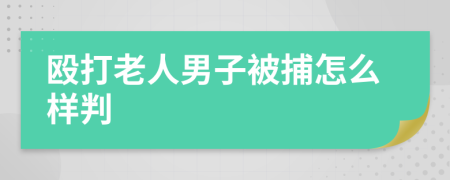 殴打老人男子被捕怎么样判