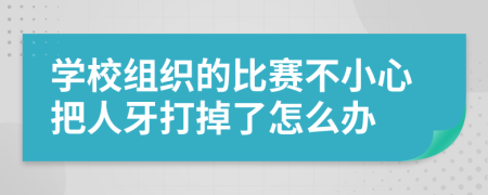 学校组织的比赛不小心把人牙打掉了怎么办