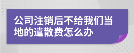 公司注销后不给我们当地的遣散费怎么办