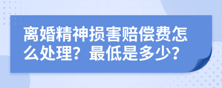 离婚精神损害赔偿费怎么处理？最低是多少？