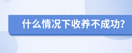 什么情况下收养不成功？