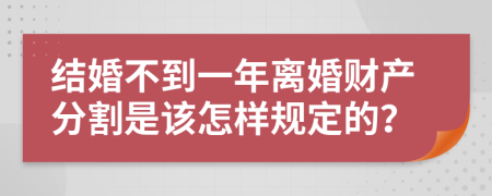 结婚不到一年离婚财产分割是该怎样规定的？