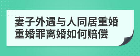 妻子外遇与人同居重婚重婚罪离婚如何赔偿