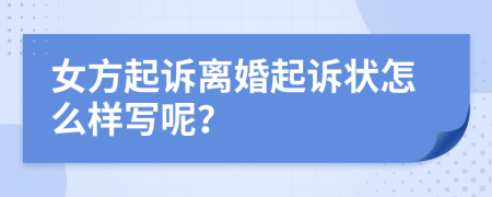 女方起诉离婚起诉状怎么样写呢？