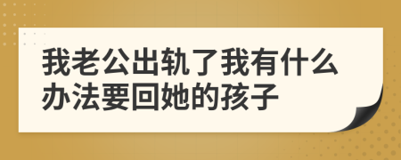 我老公出轨了我有什么办法要回她的孩子