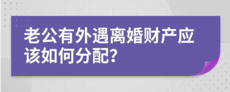 老公有外遇离婚财产应该如何分配？
