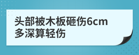 头部被木板砸伤6cm多深算轻伤