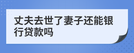 丈夫去世了妻子还能银行贷款吗