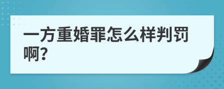 一方重婚罪怎么样判罚啊？