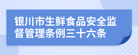 银川市生鲜食品安全监督管理条例三十六条